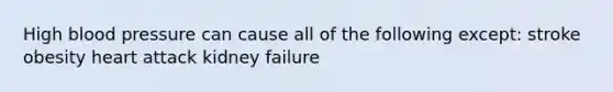 High blood pressure can cause all of the following except: stroke obesity heart attack kidney failure
