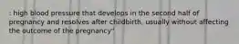 : high blood pressure that develops in the second half of pregnancy and resolves after childbirth, usually without affecting the outcome of the pregnancy"