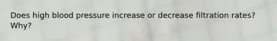 Does high blood pressure increase or decrease filtration rates? Why?