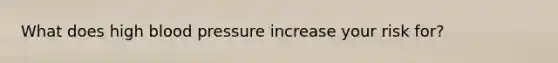What does high blood pressure increase your risk for?