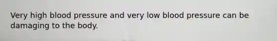 Very high <a href='https://www.questionai.com/knowledge/kD0HacyPBr-blood-pressure' class='anchor-knowledge'>blood pressure</a> and very low blood pressure can be damaging to the body.