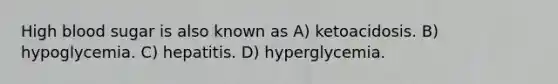 High blood sugar is also known as A) ketoacidosis. B) hypoglycemia. C) hepatitis. D) hyperglycemia.