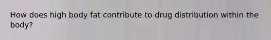 How does high body fat contribute to drug distribution within the body?