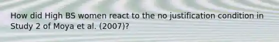 How did High BS women react to the no justification condition in Study 2 of Moya et al. (2007)?