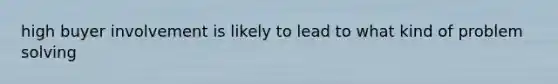 high buyer involvement is likely to lead to what kind of problem solving