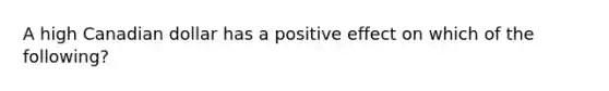 A high Canadian dollar has a positive effect on which of the following?