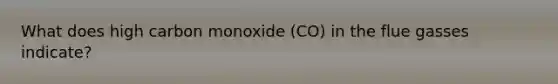 What does high carbon monoxide (CO) in the flue gasses indicate?