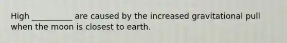 High __________ are caused by the increased gravitational pull when the moon is closest to earth.