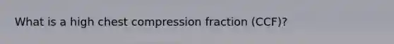 What is a high chest compression fraction (CCF)?