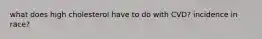 what does high cholesterol have to do with CVD? incidence in race?