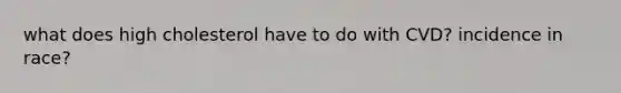 what does high cholesterol have to do with CVD? incidence in race?