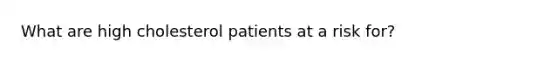 What are high cholesterol patients at a risk for?