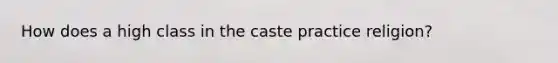 How does a high class in the caste practice religion?