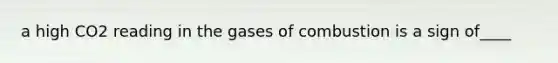 a high CO2 reading in the gases of combustion is a sign of____