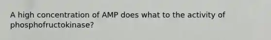 A high concentration of AMP does what to the activity of phosphofructokinase?