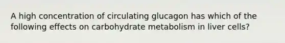 A high concentration of circulating glucagon has which of the following effects on carbohydrate metabolism in liver cells?