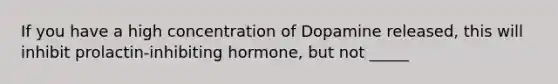 If you have a high concentration of Dopamine released, this will inhibit prolactin-inhibiting hormone, but not _____