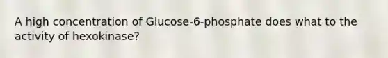 A high concentration of Glucose-6-phosphate does what to the activity of hexokinase?