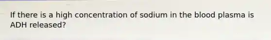 If there is a high concentration of sodium in the blood plasma is ADH released?