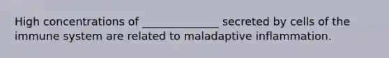 High concentrations of ______________ secreted by cells of the immune system are related to maladaptive inflammation.