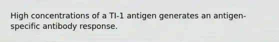 High concentrations of a TI-1 antigen generates an antigen-specific antibody response.