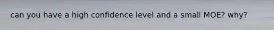 can you have a high confidence level and a small MOE? why?