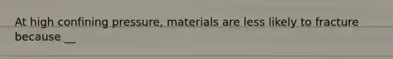 At high confining pressure, materials are less likely to fracture because __