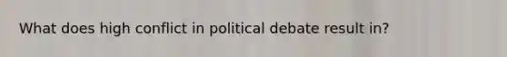 What does high conflict in political debate result in?