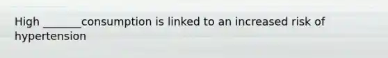 High _______consumption is linked to an increased risk of hypertension