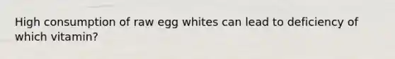 High consumption of raw egg whites can lead to deficiency of which vitamin?