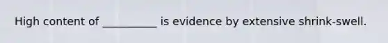 High content of __________ is evidence by extensive shrink-swell.