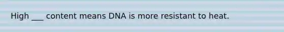 High ___ content means DNA is more resistant to heat.