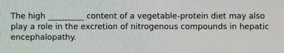 The high _________ content of a vegetable-protein diet may also play a role in the excretion of nitrogenous compounds in hepatic encephalopathy.