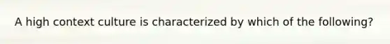 A high context culture is characterized by which of the following?