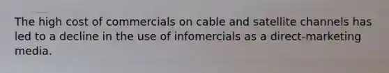 The high cost of commercials on cable and satellite channels has led to a decline in the use of infomercials as a direct-marketing media.