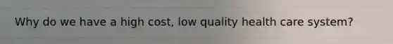 Why do we have a high cost, low quality health care system?