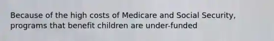 Because of the high costs of Medicare and Social Security, programs that benefit children are under-funded