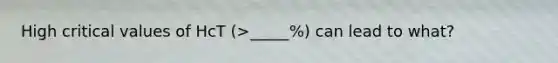 High critical values of HcT (>_____%) can lead to what?