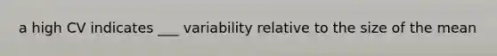 a high CV indicates ___ variability relative to the size of the mean