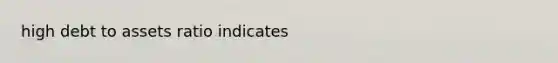 high debt to assets ratio indicates