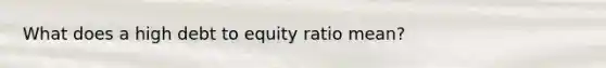 What does a high debt to equity ratio mean?