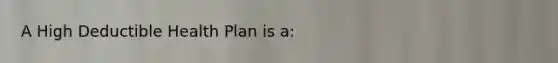 A High Deductible Health Plan is a: