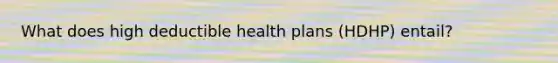 What does high deductible health plans (HDHP) entail?