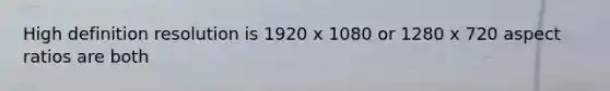 High definition resolution is 1920 x 1080 or 1280 x 720 aspect ratios are both