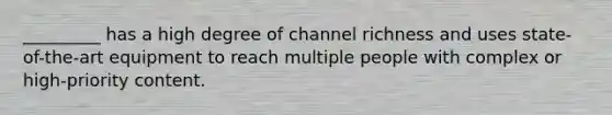 _________ has a high degree of channel richness and uses state-of-the-art equipment to reach multiple people with complex or high-priority content.