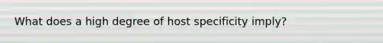 What does a high degree of host specificity imply?