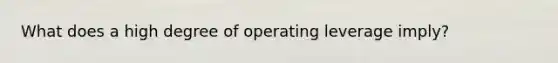 What does a high degree of operating leverage imply?