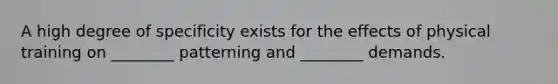 A high degree of specificity exists for the effects of physical training on ________ patterning and ________ demands.