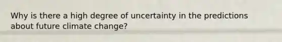 Why is there a high degree of uncertainty in the predictions about future climate change?