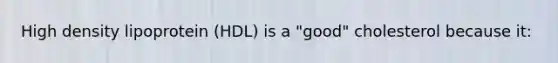 High density lipoprotein (HDL) is a "good" cholesterol because it:
